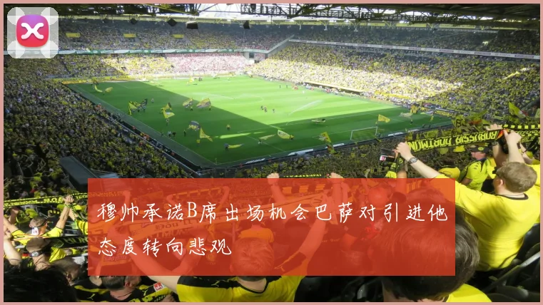 穆帅承诺B席出场机会巴萨对引进他态度转向悲观