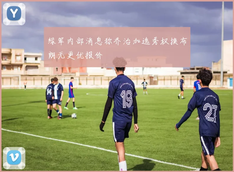 绿军内部消息称乔治加选秀权换布朗无更优报价
