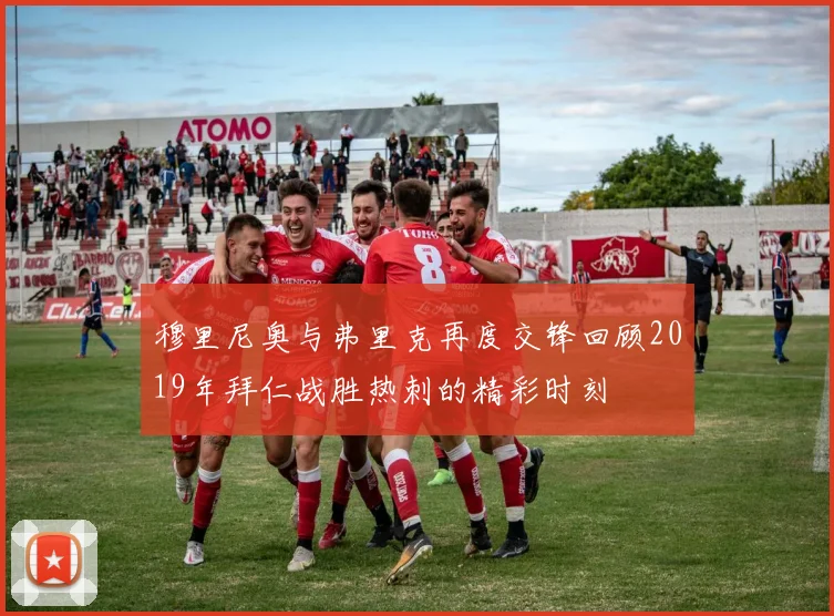 穆里尼奥与弗里克再度交锋回顾2019年拜仁战胜热刺的精彩时刻