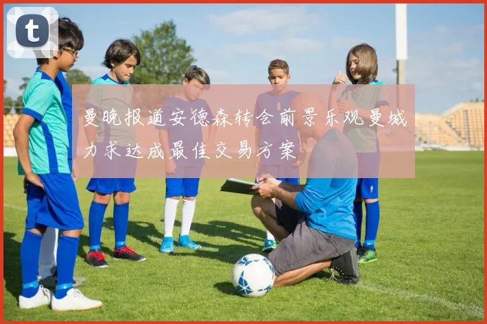 曼晚报道安德森转会前景乐观曼城力求达成最佳交易方案