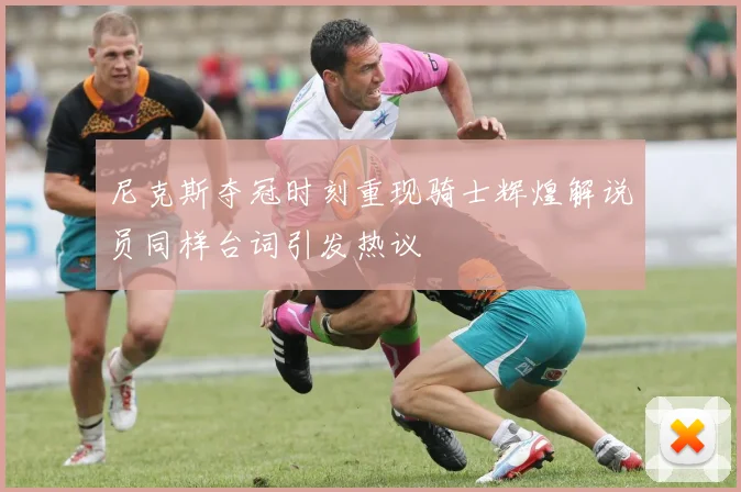 尼克斯夺冠时刻重现骑士辉煌解说员同样台词引发热议