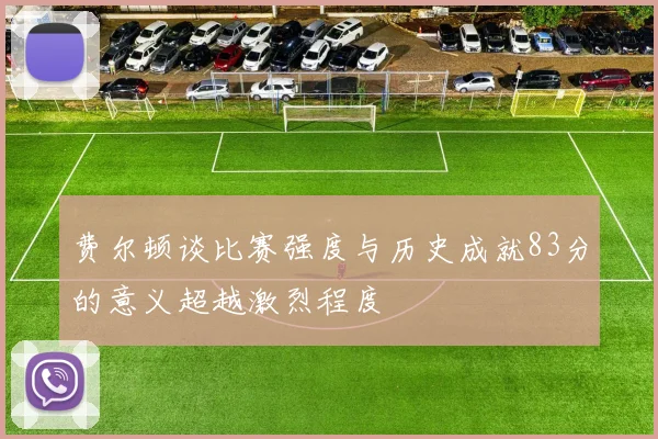 费尔顿谈比赛强度与历史成就83分的意义超越激烈程度