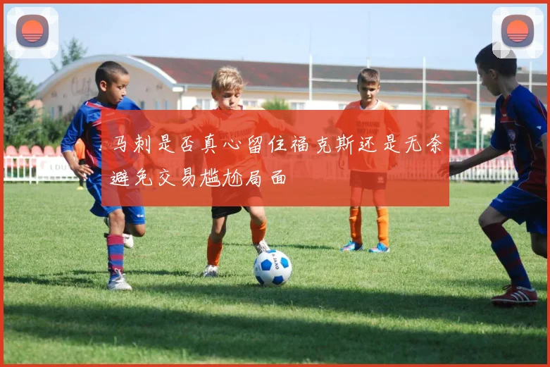 马刺是否真心留住福克斯还是无奈避免交易尴尬局面